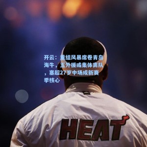 开云：重组风暴席卷青岛海牛，五外援或集体离队，塞超27岁中场成新赛季核心