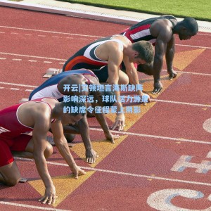 开云|艾顿坦言海斯缺阵影响深远，球队活力源泉的缺席令征程蒙上阴影