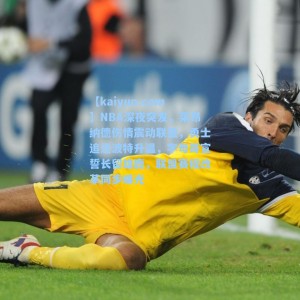 【kaiyun.com】NBA深夜突发，莱昂纳德伤情震动联盟，勇士追逐波特升温，字母哥宣誓长留雄鹿，联盟赛程改革同步曝光