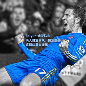 kaiyun-申花队内两人自宣离队，俱乐部阵容面临重大变革