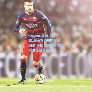 kaiyun-重磅！曼联1500万镑年薪挖角国米 小因扎吉天价合同引爆英超转会市场