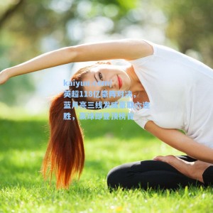 kaiyun.com|英超118亿豪阵对决，蓝月亮三线发威豪取六连胜，赢球即登顶榜首