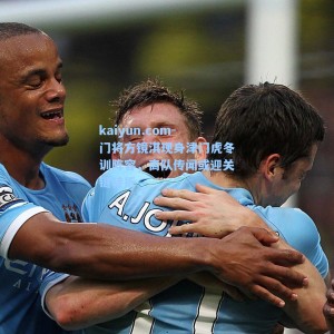 kaiyun.com-门将方镜淇现身津门虎冬训阵容，离队传闻或迎关键转折