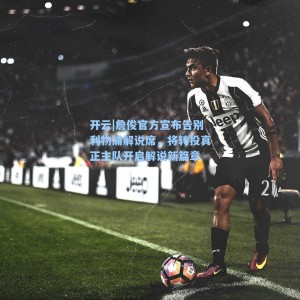 开云|詹俊官方宣布告别利物浦解说席，将转投真正主队开启解说新篇章