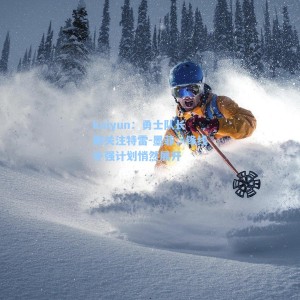 kaiyun：勇士队长期关注特雷-墨菲，锋线补强计划悄然展开