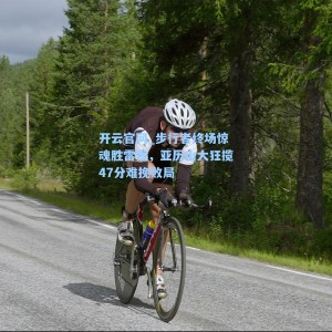 开云官网_步行者终场惊魂胜雷霆，亚历山大狂揽47分难挽败局