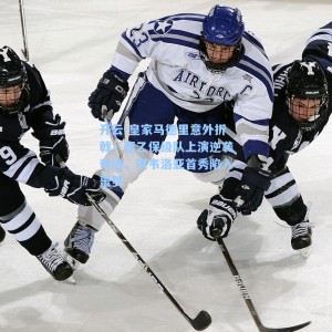 开云-皇家马德里意外折戟，西乙保级队上演逆袭奇迹，阿韦洛亚首秀陷入噩梦