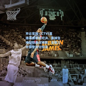 开云官网-CCTV5直播英超焦点对决，曼城主场轻取西汉姆联，全取三分暂登积分榜首