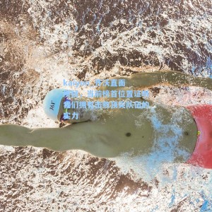 kaiyun_齐沃直面质疑，当前榜首位置证明我们拥有击败顶尖队伍的实力