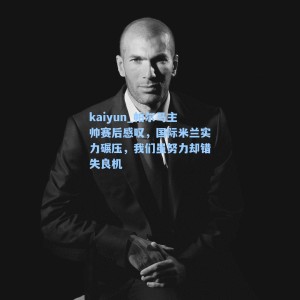 kaiyun_帕尔马主帅赛后感叹，国际米兰实力碾压，我们虽努力却错失良机