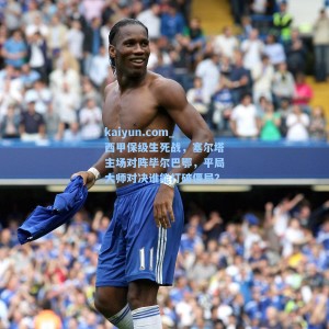 kaiyun.com_西甲保级生死战，塞尔塔主场对阵毕尔巴鄂，平局大师对决谁能打破僵局？