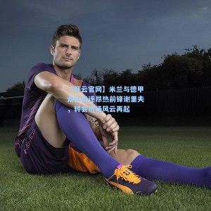 【开云官网】米兰与德甲众队竞逐昂热前锋谢里夫，转会市场风云再起