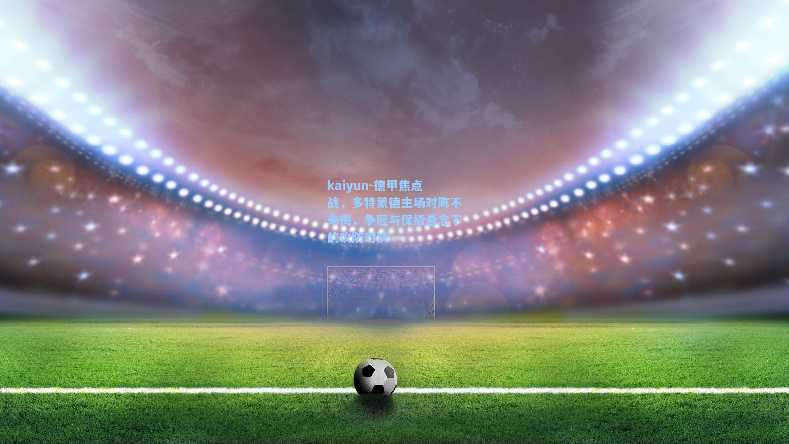 德甲焦点战，多特蒙德主场对阵不来梅，争冠与保级悬念下的攻防对决