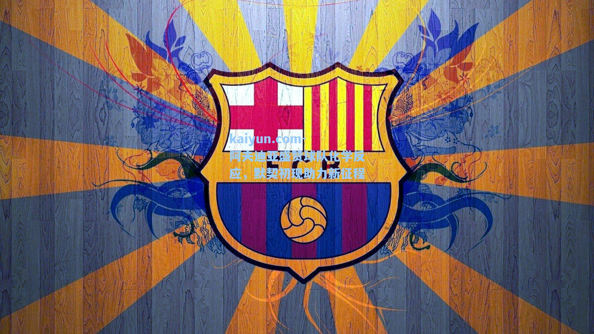 阿夫迪亚盛赞球队化学反应，默契初现助力新征程